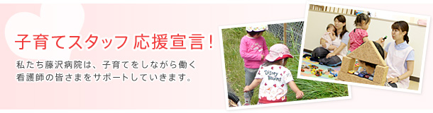 子育てスタッフ師 応援宣言！私たち藤沢病院は、子育てをしながら働く看護師の皆さまをサポートしていきます。